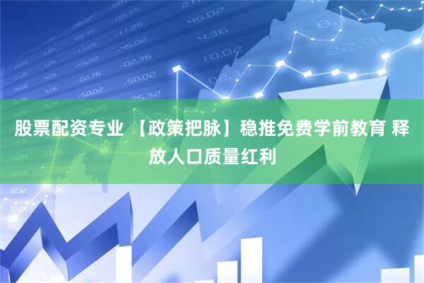 股票配资专业 【政策把脉】稳推免费学前教育 释放人口质量红利