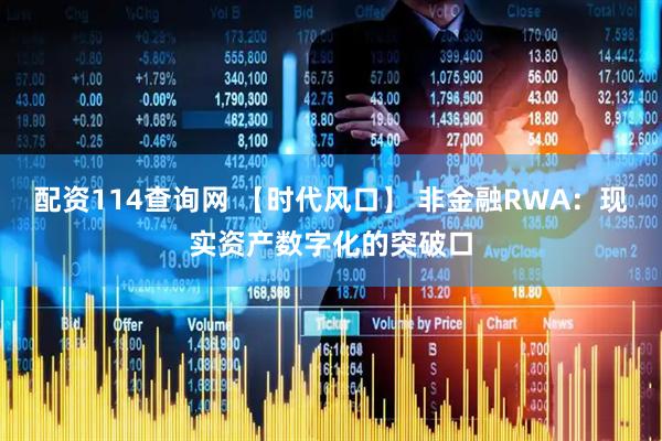 配资114查询网 【时代风口】 非金融RWA：现实资产数字化的突破口