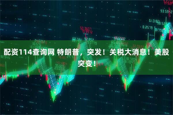 配资114查询网 特朗普，突发！关税大消息！美股突变！