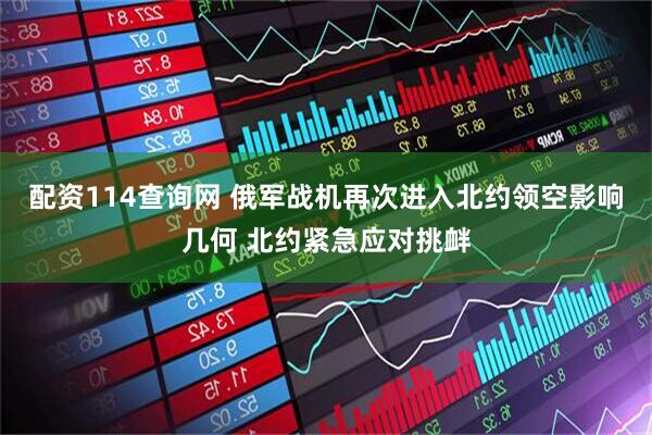 配资114查询网 俄军战机再次进入北约领空影响几何 北约紧急应对挑衅