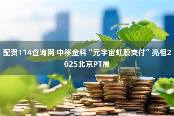 配资114查询网 中移金科“元宇宙虹膜支付”亮相2025北京PT展