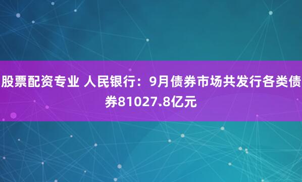 股票配资专业 人民银行：9月债券市场共发行各类债券81027.8亿元