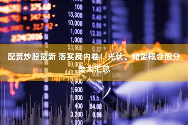 配资炒股最新 落实反内卷！光伏、储能概念股分类大汇总