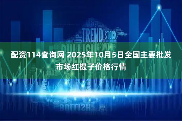 配资114查询网 2025年10月5日全国主要批发市场红提子价格行情