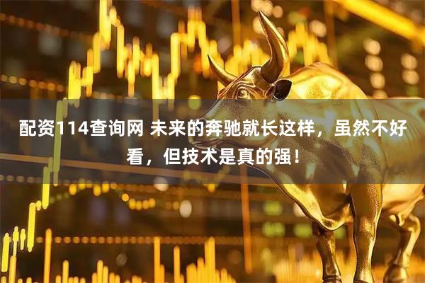 配资114查询网 未来的奔驰就长这样，虽然不好看，但技术是真的强！