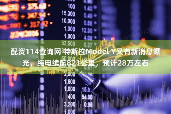 配资114查询网 特斯拉Model Y又有新消息曝光，纯电续航821公里，预计28万左右