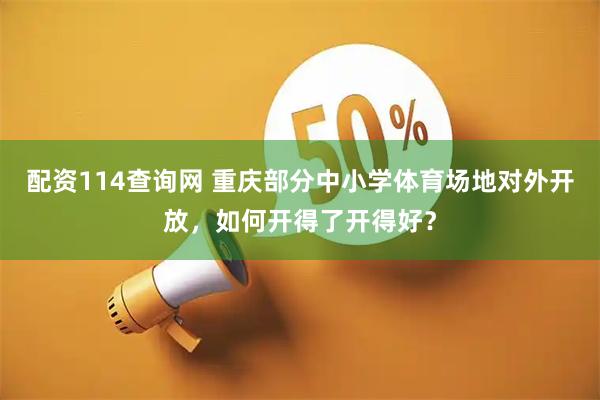 配资114查询网 重庆部分中小学体育场地对外开放，如何开得了开得好？