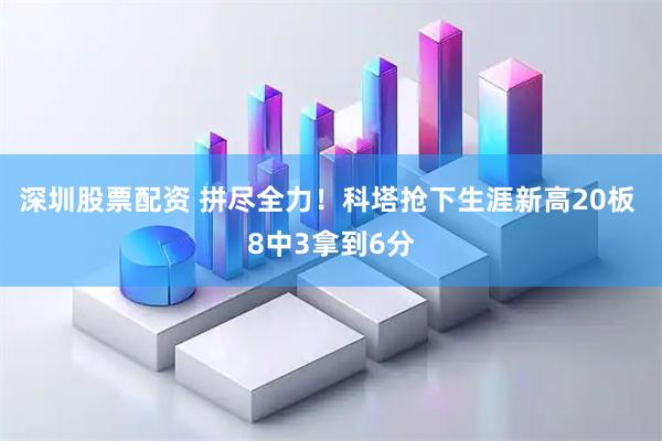 深圳股票配资 拼尽全力！科塔抢下生涯新高20板 8中3拿到6分