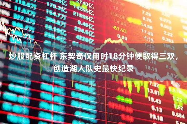 炒股配资杠杆 东契奇仅用时18分钟便取得三双，创造湖人队史最快纪录