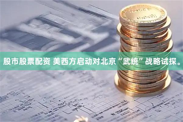 股市股票配资 美西方启动对北京“武统”战略试探。