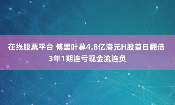 在线股票平台 傅里叶募4.8亿港元H股首日翻倍 3年1期连亏现金流连负