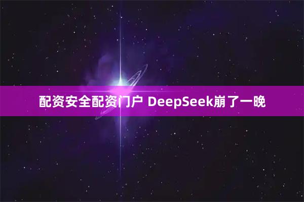 配资安全配资门户 DeepSeek崩了一晚