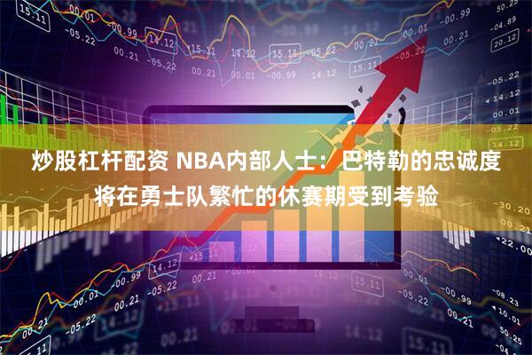 炒股杠杆配资 NBA内部人士：巴特勒的忠诚度将在勇士队繁忙的休赛期受到考验