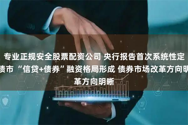 专业正规安全股票配资公司 央行报告首次系统性定位债市 “信贷+债券”融资格局形成 债券市场改革方向明晰