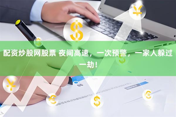 配资炒股网股票 夜间高速，一次预警，一家人躲过一劫！
